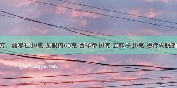 失眠特效方：酸枣仁40克 龙眼肉60克 西洋参40克 五味子40克 治疗失眠的特效良方 