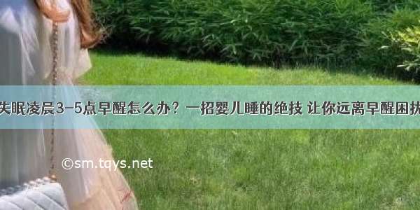 失眠凌晨3-5点早醒怎么办？一招婴儿睡的绝技 让你远离早醒困扰