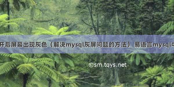 mysql打开后屏幕出现灰色（解决mysql灰屏问题的方法） 易语言mysql中文变问号