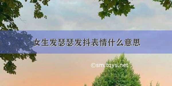 女生发瑟瑟发抖表情什么意思