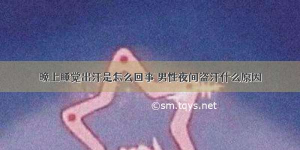 晚上睡觉出汗是怎么回事 男性夜间盗汗什么原因