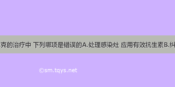 在感染性休克的治疗中 下列哪项是错误的A.处理感染灶 应用有效抗生素B.纠正酸中毒C.