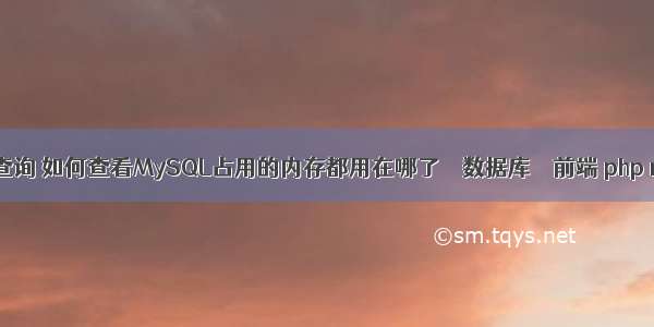 mysql优化存储查询 如何查看MySQL占用的内存都用在哪了 – 数据库 – 前端 php mysql统计行数