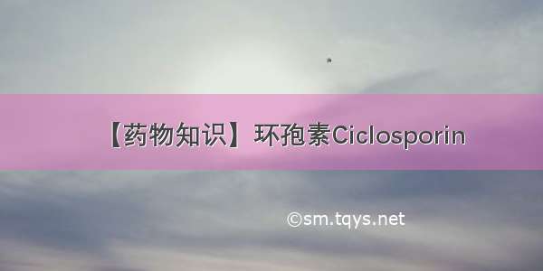 【药物知识】环孢素Ciclosporin