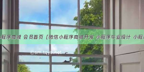 21-微信小程序商城 会员首页（微信小程序商城开发 小程序毕业设计 小程序源代码）