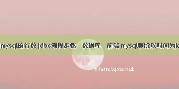 查询mysql的行数 jdbc编程步骤 – 数据库 – 前端 mysql删除以时间为id的