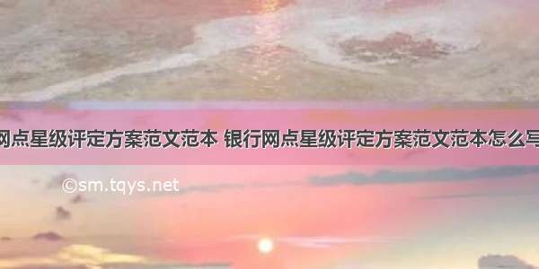 银行网点星级评定方案范文范本 银行网点星级评定方案范文范本怎么写(8篇)