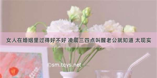 女人在婚姻里过得好不好 凌晨三四点叫醒老公就知道 太现实