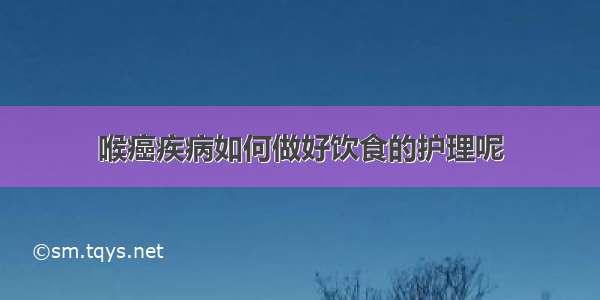 喉癌疾病如何做好饮食的护理呢