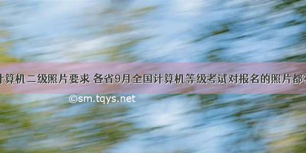 全国计算机二级照片要求 各省9月全国计算机等级考试对报名的照片都有哪些