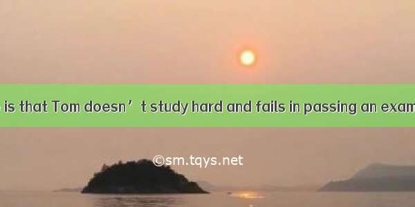 is often the case is that Tom doesn’t study hard and fails in passing an exam.A. ThatB. W