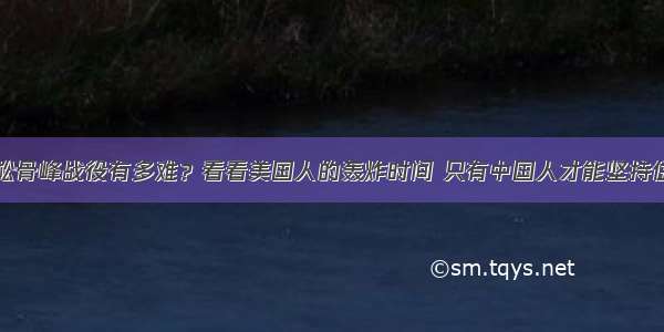 松骨峰战役有多难？看看美国人的轰炸时间 只有中国人才能坚持住