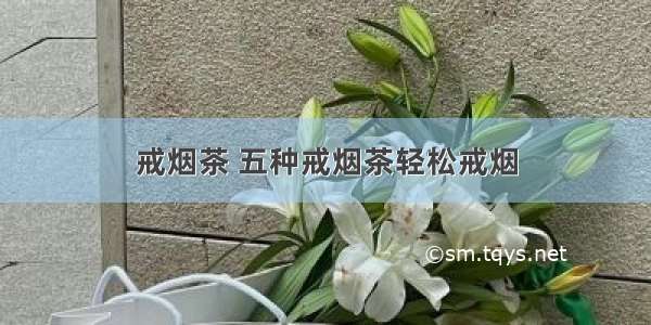 戒烟茶 五种戒烟茶轻松戒烟