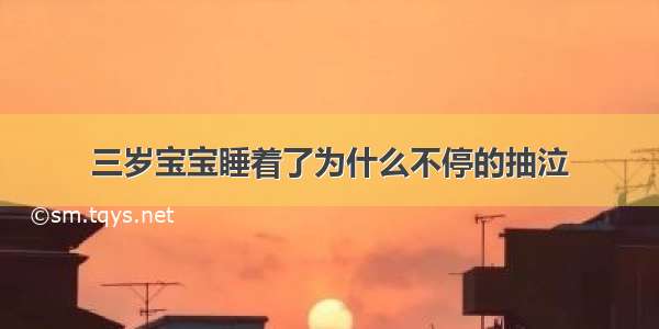 三岁宝宝睡着了为什么不停的抽泣