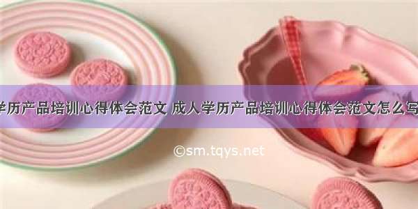 成人学历产品培训心得体会范文 成人学历产品培训心得体会范文怎么写(3篇)