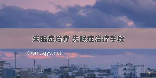 失眠症治疗 失眠症治疗手段