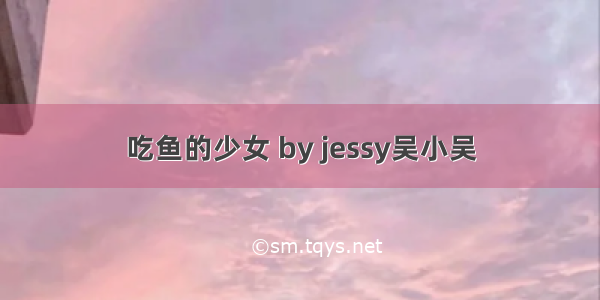 吃鱼的少女 by jessy吴小吴