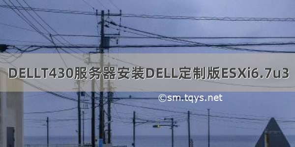 DELLT430服务器安装DELL定制版ESXi6.7u3