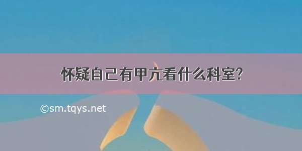 怀疑自己有甲亢看什么科室?