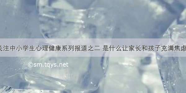 关注中小学生心理健康系列报道之二 是什么让家长和孩子充满焦虑？