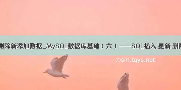 mysql删除新添加数据_MySQL数据库基础（六）——SQL插入 更新 删除操作