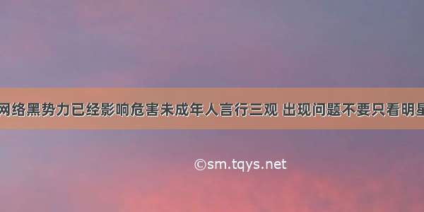 网络黑势力已经影响危害未成年人言行三观 出现问题不要只看明星