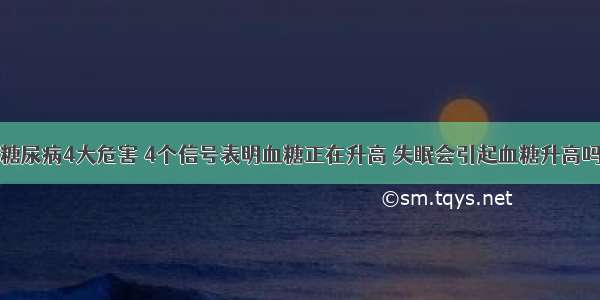 糖尿病4大危害 4个信号表明血糖正在升高 失眠会引起血糖升高吗