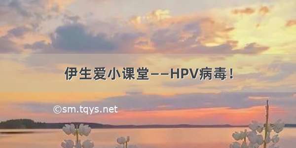 伊生爱小课堂——HPV病毒！