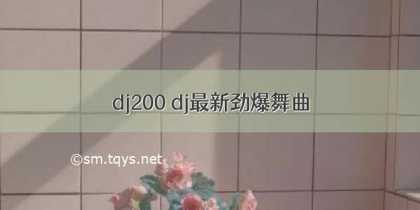 dj200 dj最新劲爆舞曲