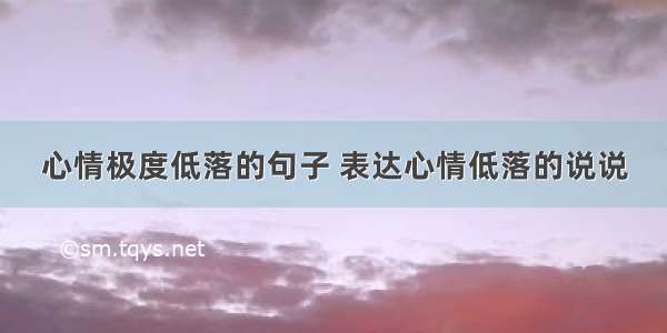 心情极度低落的句子 表达心情低落的说说