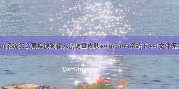 ubuntu系统怎么更换搜狗输入法键盘皮肤+windows系统下.ssf文件无法打开