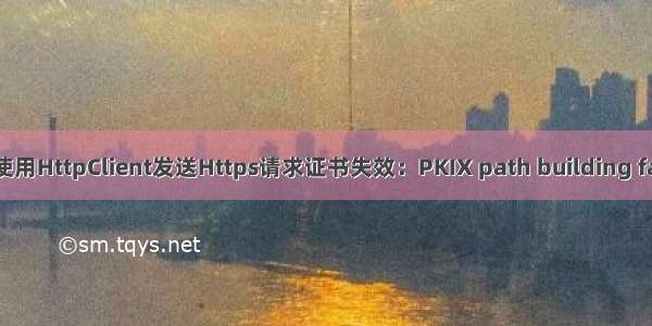 Java使用HttpClient发送Https请求证书失效：PKIX path building failed: