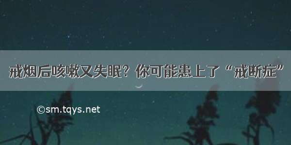 戒烟后咳嗽又失眠？你可能患上了“戒断症”