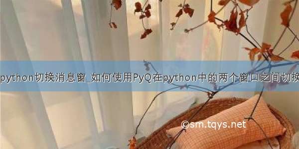 python切换消息窗_如何使用PyQ在python中的两个窗口之间切换