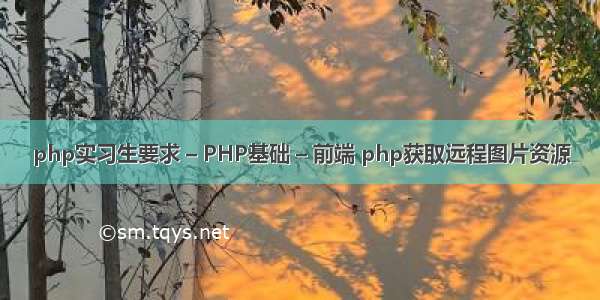 php实习生要求 – PHP基础 – 前端 php获取远程图片资源