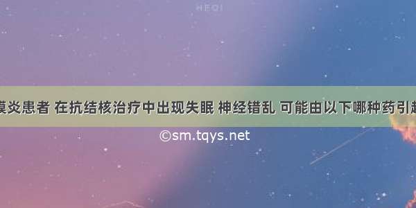 结核性腹膜炎患者 在抗结核治疗中出现失眠 神经错乱 可能由以下哪种药引起A.利福平