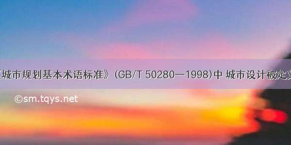 在《城市规划基本术语标准》(GB/T 50280—1998)中 城市设计被定义为