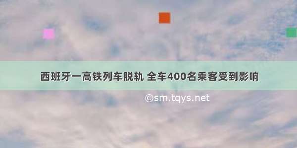 西班牙一高铁列车脱轨 全车400名乘客受到影响