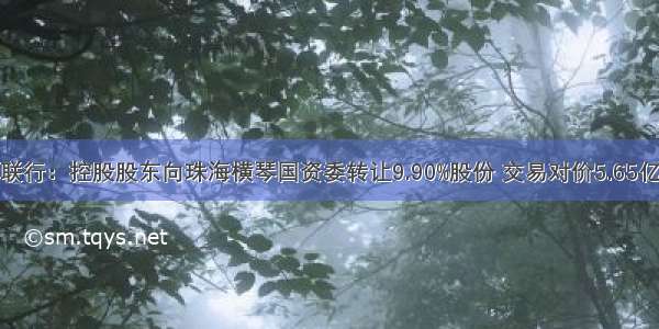 世联行：控股股东向珠海横琴国资委转让9.90%股份 交易对价5.65亿元