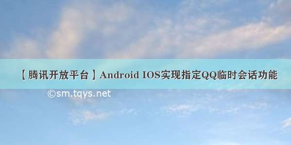 【腾讯开放平台】Android IOS实现指定QQ临时会话功能