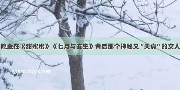 隐藏在《甜蜜蜜》《七月与安生》背后那个神秘又“天真”的女人