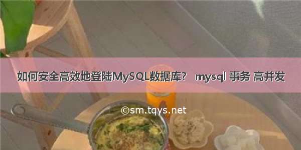 如何安全高效地登陆MySQL数据库？ mysql 事务 高并发