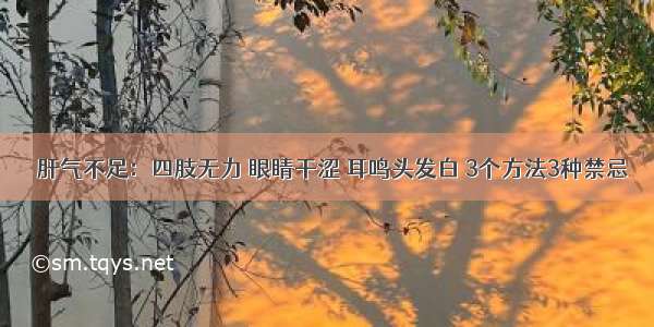 ​肝气不足：四肢无力 眼睛干涩 耳鸣头发白 3个方法3种禁忌