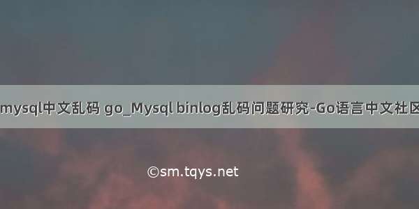 mysql中文乱码 go_Mysql binlog乱码问题研究-Go语言中文社区