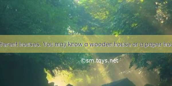 People live in different houses. You may know a wooden house or a paper house. But do you