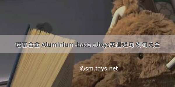 铝基合金 Aluminium-base alloys英语短句 例句大全