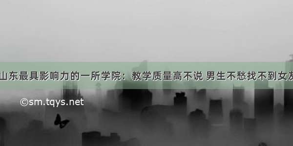 山东最具影响力的一所学院：教学质量高不说 男生不愁找不到女友