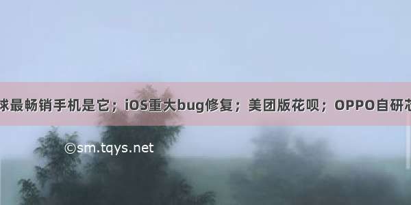 全球最畅销手机是它；iOS重大bug修复；美团版花呗；OPPO自研芯片