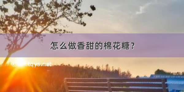 怎么做香甜的棉花糖？