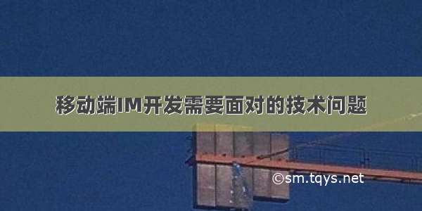 移动端IM开发需要面对的技术问题